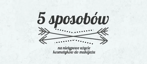 5 nietypowych zastosowań kosmetyków kolorowych