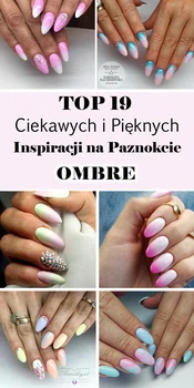 Top 19 Ciekawych i Pięknych Inspiracji na Paznokcie Ombre