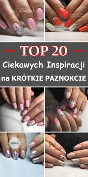 TOP 20 Ciekawych Inspiracji na KRÓTKIE PAZNOKCIE