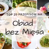 Pomysły na Obiad Bez Mięsa – TOP 20 przepisów