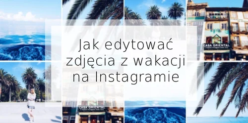 Jak obrabiać zdjęcia z wakacji na Instagramie?