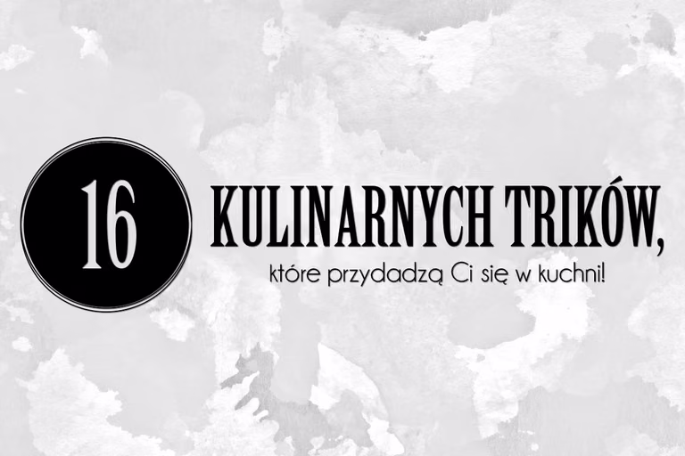 16 kulinarnych trików, które przydadzą Ci się w kuchni