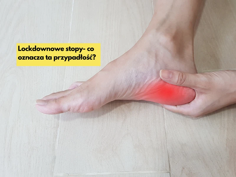 Lockdownowe stopy- co oznacza ta przypadłość? Czy też ją masz?