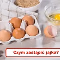 Zabrakło Ci JAJEK? Sprawdź czym możesz je zastąpić!