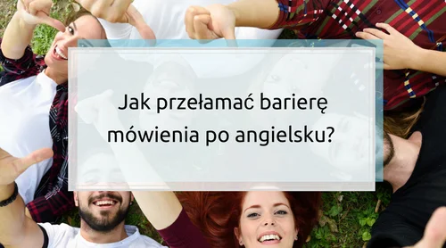 Jak przełamać barierę mówienia po angielsku?