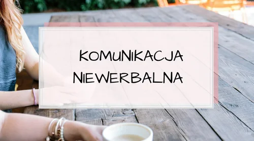 Komunikacja niewerbalna. Mimika, gesty, dystans, postawy…