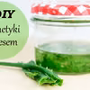 Zrób 5 prostych kosmetyków z aloesu.