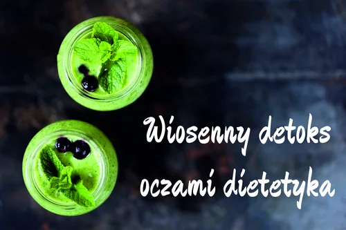 Wiosenny detoks – czy warto? Czyli słów kilka o detoksie oczami dietetyka.