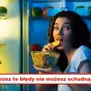 Zobacz błędy przez które nie możesz SCHUDNĄĆ!