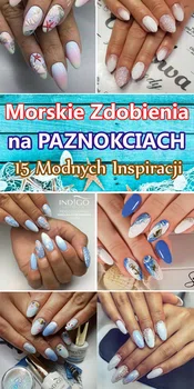 Morskie Zdobienia na Paznokciach – 15 Modnych Inspiracji w Wakacyjnym Klimacie