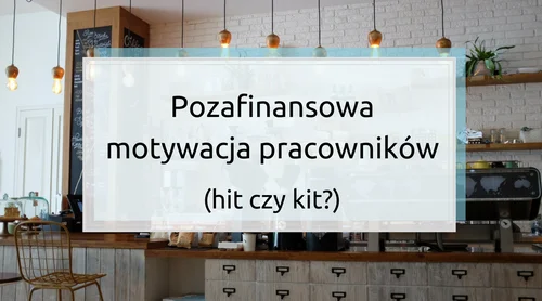 Pozafinansowa motywacja pracowników – hit czy kit?