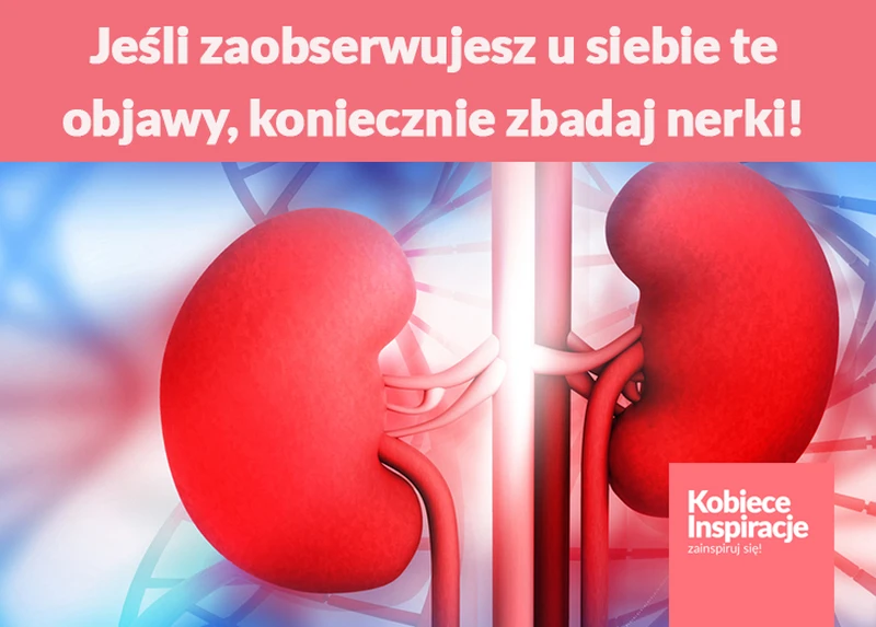 Jeśli zaobserwujesz u siebie te objawy, koniecznie zbadaj nerki!