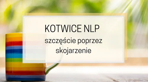 Kotwice NLP – szczęście poprzez skojarzenie