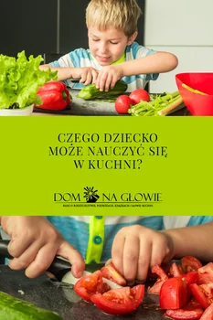 CZEGO DZIECKO MOŻE NAUCZYĆ SIĘ W KUCHNI?
