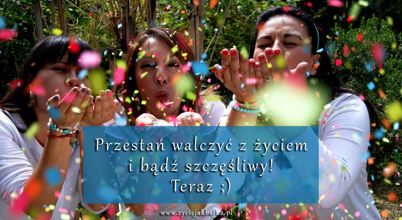 Przestań walczyć z życiem i bądź szczęśliwy