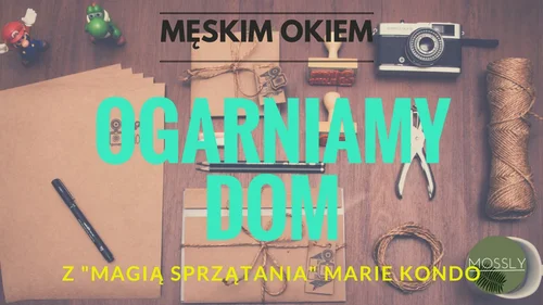 Jak pozbyć się gratów raz a dobrze (i czy w ogóle się da). Książka 'Magia Sprzątania' męskim okiem;)