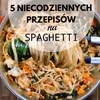 5 NIECODZIENNYCH PRZEPISÓW NA SPAGHETT