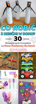 Co Robić z Dziećmi w Domu? – TOP 30 Kreatywnych Pomysłów na Prace Plastyczne dla Dzieci