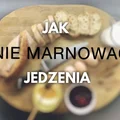 Jak nie marnować jedzenia. 7 kroków