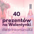40 pomysłów na prezenty na Walentynki dla miłośnika drinków