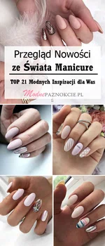 Przegląd Nowości ze Świata Manicure: TOP 21 Mega Modnych Inspiracji na Paznokcie