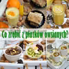 Co zrobić z płatków owsianych?