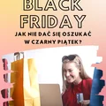 Nie daj się naciągnąć na promocje Black Friday - czyli jak zrobić bezpieczne oraz zyskowne zakupy