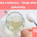 Maska z żelatyną – Twoje włosy ją pokochają