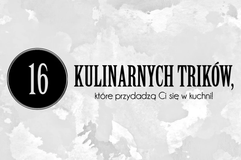 16 kulinarnych trików, które przydadzą Ci się w kuchni