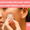 Jak zwykła kostka lodu może wpłynąć na Twoją urodę? Będziesz zaskoczona!