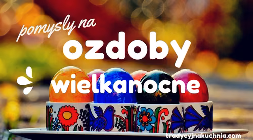 Wielkanocne pomysły- ozdabiamy świąteczny stół