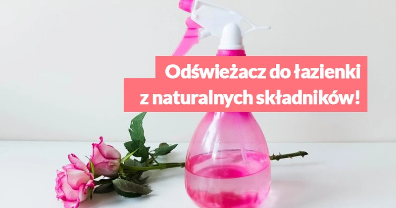 Odświeżacz do łazienki z naturalnych składników! Zrób to sam.