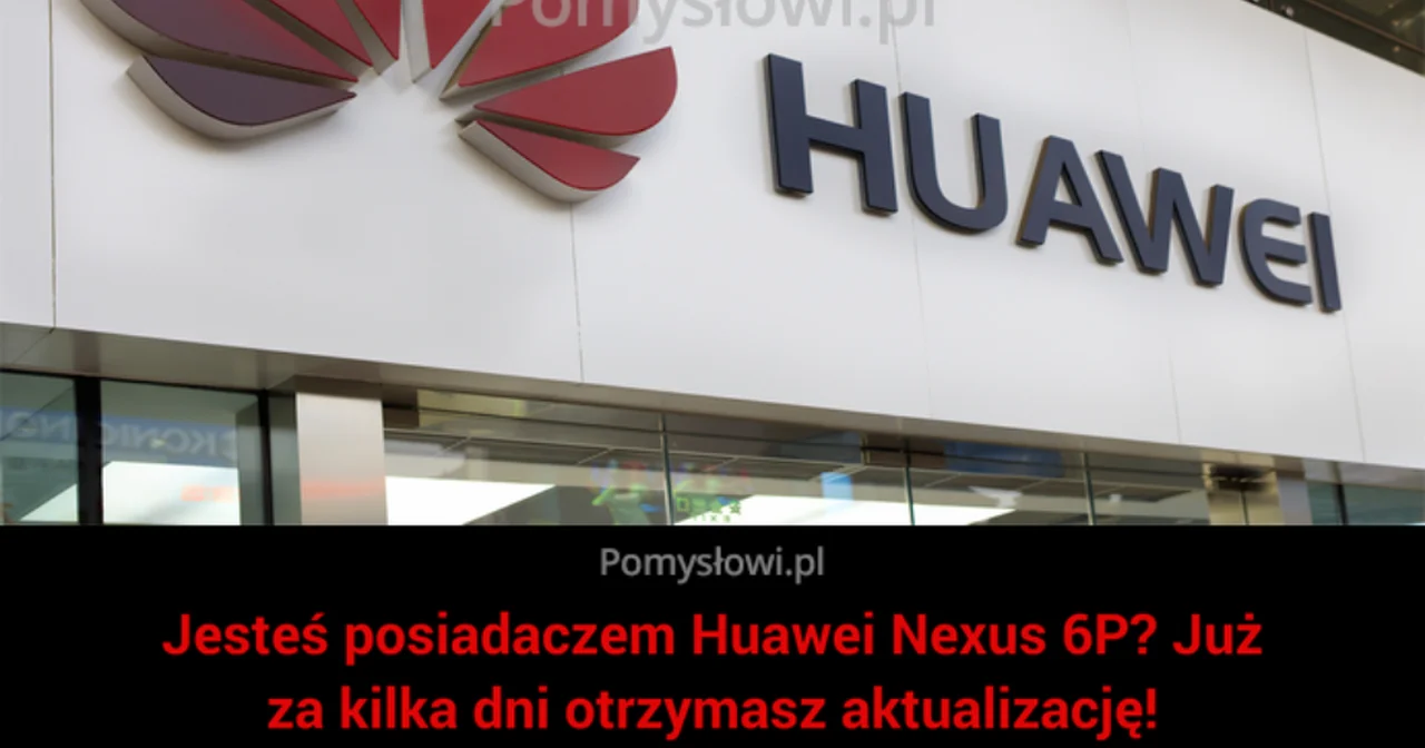 Jesteś posiadaczem Huawei Nexus 6P? Już za kilka dni otrzymasz aktualizację!