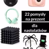 22 pomysły na prezent dla nastoltków
