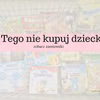 Tego nie kupuj dziecku - zobacz domowe zamienniki