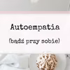 Autoempatia. Nie użalaj się, a bądź przy sobie.