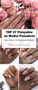 TOP 27 Pomysłów na Modne Paznokcie Obok Których Nie Przejdziecie Obojętnie!