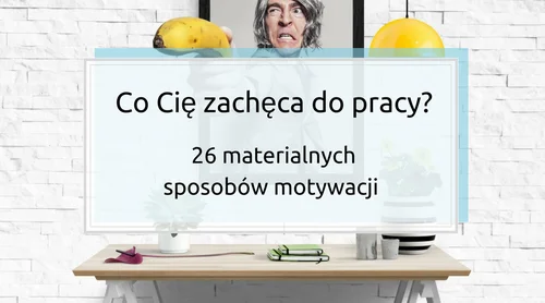 Co Cię zachęca do pracy? 26 materialnych sposobów motywacji.
