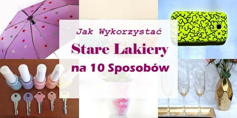 Nie Wyrzucajcie Swoich Starych lakierów do kosza! Zobaczcie jak Można je Wykorzystać na 10 Sposobów