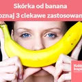 Do czego można wykorzystać skórkę od BANANA? Poznaj 3 ciekawe zastosowania.