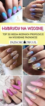 Wiosenne Hybrydy – TOP 20 Mega Modnych Propozycji na Wiosenne Paznokcie