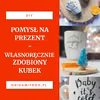 DIY Pomysł na prezent – własnoręcznie zdobiony kubek