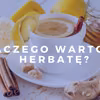 Dlaczego warto pić herbatę