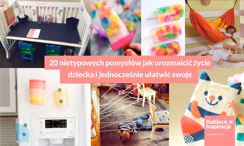 20 nietypowych pomysłów jak urozmaicić życie dziecka i jednocześnie ułatwić swoje.