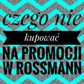 Czego nie kupować podczas zbliżającej się promocji w drogeriach Rossmann