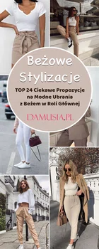 Beżowe Stylizacje – TOP 24 Ciekawe Propozycje na Modne Ubrania z Beżem w Roli Głównej
