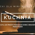 Jak urządzić kuchnię w 'przytulnym' mieszkaniu ;)