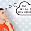 Czy tata powinien być przy porodzie?