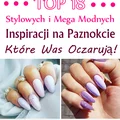 TOP 18 Stylowych i Mega Modnych Inspiracji na Paznokcie, Które Was Oczarują!