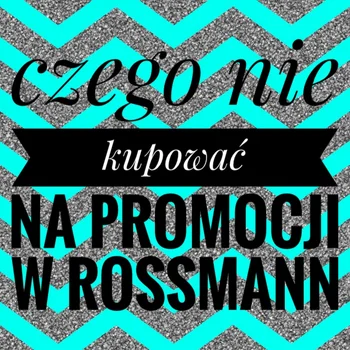 Czego nie kupować podczas zbliżającej się promocji w drogeriach Rossmann